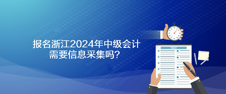 報(bào)名浙江2024年中級(jí)會(huì)計(jì)需要信息采集嗎？