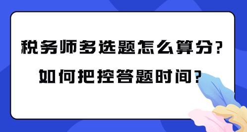 稅務(wù)師多選題怎么算分？如何把控考試答題時間？