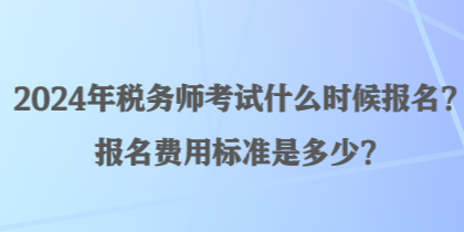 2024年稅務(wù)師考試什么時候報名？報名費用標準是多少？