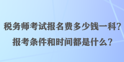 稅務(wù)師考試報名費(fèi)多少錢一科？報考條件和時間都是什么？