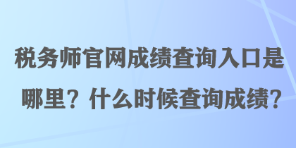 稅務(wù)師官網(wǎng)成績查詢?nèi)肟谑悄睦?？什么時候查詢成績？