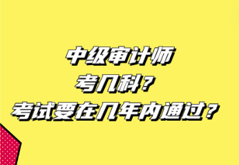 中級審計師考幾科？考試要在幾年內通過？