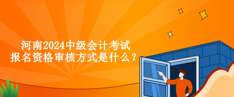 河南2024中級(jí)會(huì)計(jì)考試報(bào)名資格審核方式是什么？