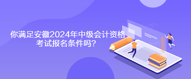 你滿足安徽2024年中級(jí)會(huì)計(jì)資格考試報(bào)名條件嗎？