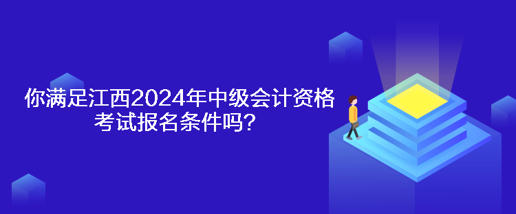 你滿足江西2024年中級會計資格考試報名條件嗎？