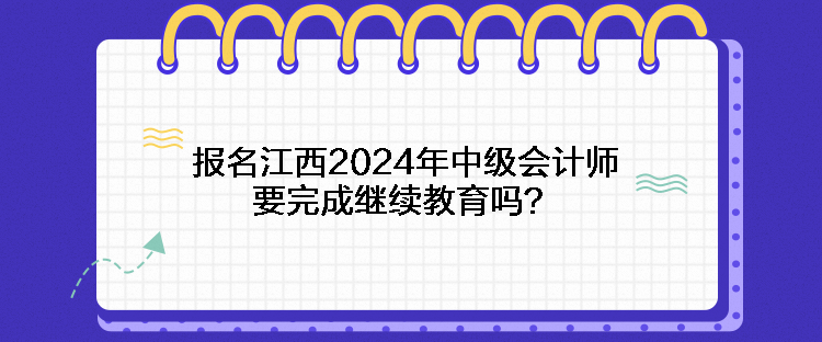 報名江西2024年中級會計(jì)師要完成繼續(xù)教育嗎？