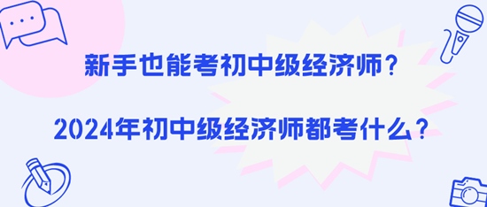 新手也能考初中級(jí)經(jīng)濟(jì)師？2024年初中級(jí)經(jīng)濟(jì)師都考什么？