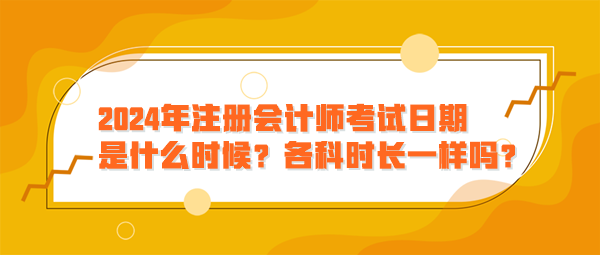 2024年注冊會計師考試日期是什么時候？各科時長一樣嗎？