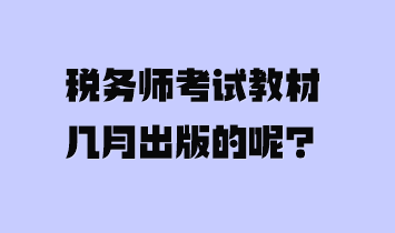 稅務(wù)師考試教材幾月出版的呢？