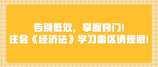 告別低效，掌握竅門！注會《經(jīng)濟法》學習雷區(qū)請規(guī)避！