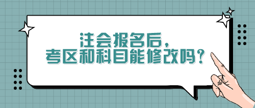 注會報名后，考區(qū)和科目能修改嗎？