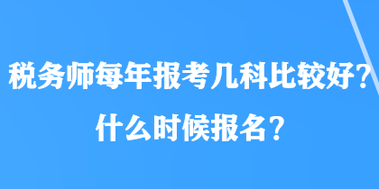 稅務師每年報考幾科比較好？什么時候報名？