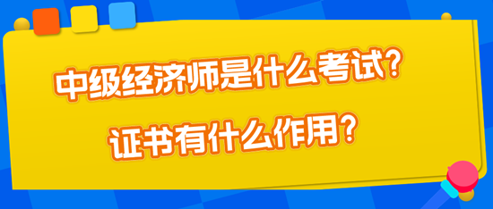 中級(jí)經(jīng)濟(jì)師是什么考試？證書有什么作用？