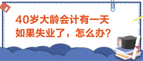 40歲大齡會計有一天如果失業(yè)了-怎么辦？