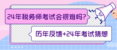 來(lái)預(yù)測(cè)一下2024年稅務(wù)師考試會(huì)不會(huì)很難！