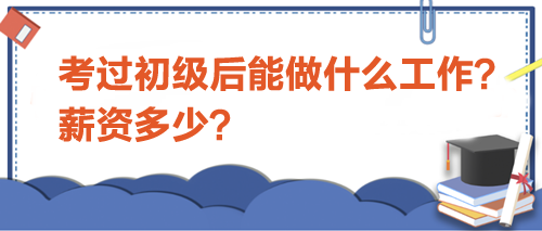 考過(guò)初級(jí)會(huì)計(jì)后能做什么工作？薪資多少？