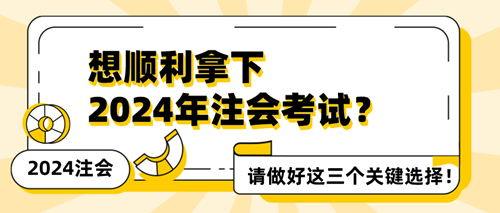 想順利拿下2024年注會考試？請做好這三個關鍵選擇！