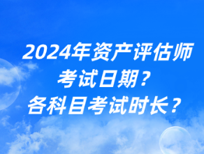 2024年資產(chǎn)評(píng)估師考試日期？各科目考試時(shí)長(zhǎng)？