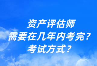 資產(chǎn)評(píng)估師需要在幾年內(nèi)考完？考試方式？