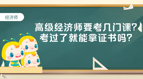 高級經(jīng)濟師要考幾門課？考過了就能拿證書嗎？