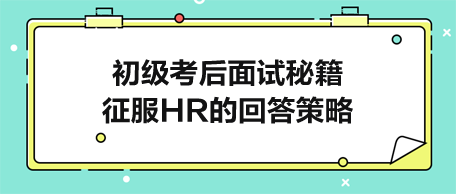 初級(jí)考后面試秘籍：征服HR的完美回答策略