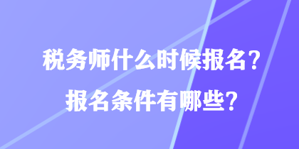 稅務(wù)師什么時候報名？報名條件有哪些？