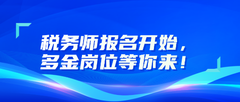 稅務(wù)師報名開始，多金崗位等你來！