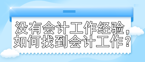 沒有會(huì)計(jì)工作經(jīng)驗(yàn)，如何找到會(huì)計(jì)工作？