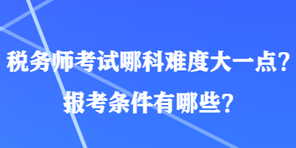 稅務(wù)師考試哪科難度大一點？報考條件有哪些？