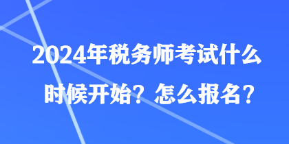 2024年稅務(wù)師考試什么時候開始？怎么報名？