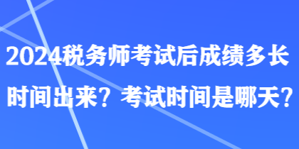 2024稅務(wù)師考試后成績(jī)多長(zhǎng)時(shí)間出來？考試時(shí)間是哪天？