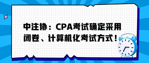 中注協(xié)：CPA考試確定采用閉卷、計(jì)算機(jī)化考試方式！