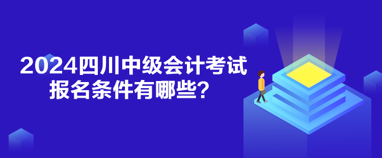 2024四川中級會計考試報名條件有哪些？