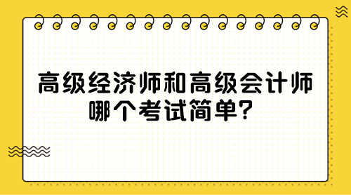 高級(jí)經(jīng)濟(jì)師和高級(jí)會(huì)計(jì)師 哪個(gè)考試簡(jiǎn)單？