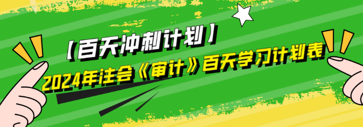 2024年注會(huì)《審計(jì)》百天學(xué)習(xí)計(jì)劃表來啦！