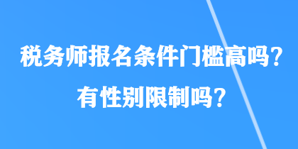 稅務(wù)師報(bào)名條件門檻高嗎？有性別限制嗎？