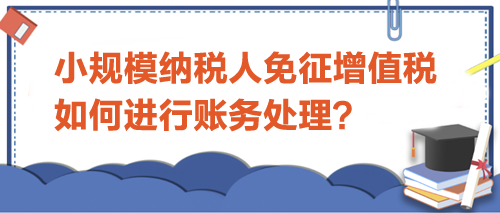 小規(guī)模納稅人免征增值稅如何進行賬務(wù)處理？