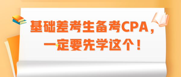 基礎(chǔ)差考生備考CPA，一定要先學(xué)這個(gè)！