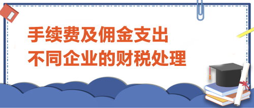 手續(xù)費及傭金支出不同企業(yè)的財稅處理