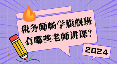 稅務(wù)師暢學(xué)旗艦班有哪些老師講課？