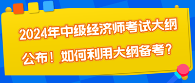 2024年中級經(jīng)濟師考試大綱公布！如何利用大綱備考？