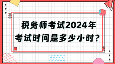 稅務(wù)師考試2024年考試時(shí)間是多少小時(shí)