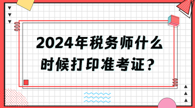 2024年稅務師什么時候打印準考證？