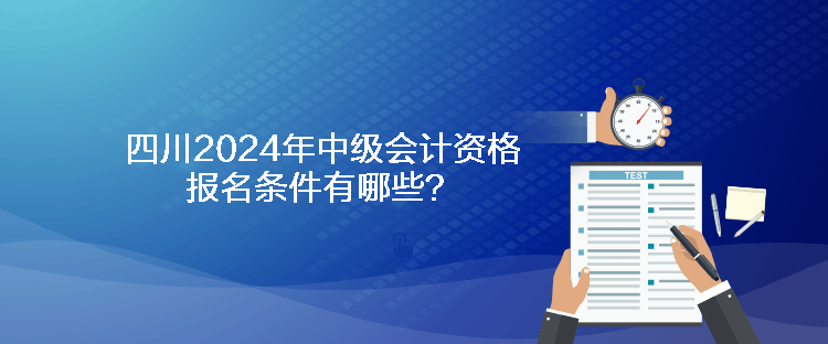 四川2024年中級會計資格報名條件有哪些？