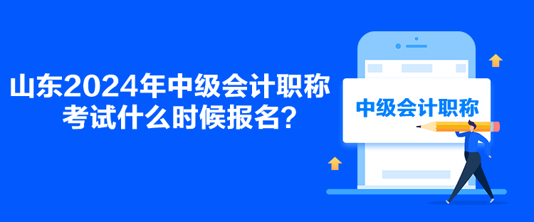 山東2024年中級(jí)會(huì)計(jì)職稱(chēng)考試什么時(shí)候報(bào)名？