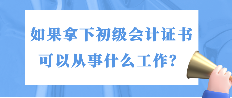 如果拿下初級會(huì)計(jì)證書 可以從事什么工作？