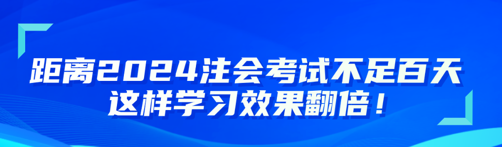 距離2024注會(huì)考試不足百天 這樣學(xué)習(xí)效果翻倍！