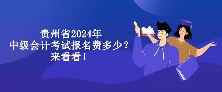 貴州省2024年中級(jí)會(huì)計(jì)考試報(bào)名費(fèi)多少？來(lái)看看！