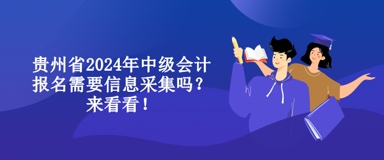 貴州省2024年中級(jí)會(huì)計(jì)報(bào)名需要信息采集嗎？來(lái)看看！