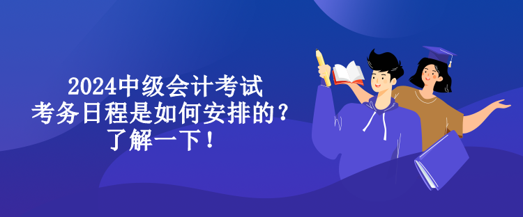 2024中級(jí)會(huì)計(jì)考試考務(wù)日程是如何安排的？了解一下！